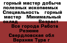 горный мастер добыча полезных ископаемых › Специальность ­ горный мастер › Минимальный оклад ­ 70 000 › Возраст ­ 33 - Все города Работа » Резюме   . Свердловская обл.,Верхняя Тура г.